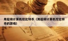 用超級(jí)計(jì)算機(jī)挖比特幣（用超級(jí)計(jì)算機(jī)挖比特幣的游戲）