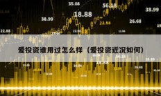 愛(ài)投資誰(shuí)用過(guò)怎么樣（愛(ài)投資近況如何）