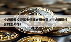 中通國源投資基金管理有限公司（中通國源經(jīng)營的怎么樣）