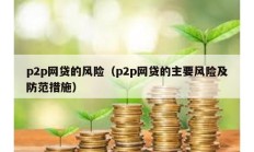 p2p網(wǎng)貸的風(fēng)險(xiǎn)（p2p網(wǎng)貸的主要風(fēng)險(xiǎn)及防范措施）