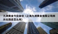 九洲黃金今日金價(jià)（上海九洲黃金有限公司四川北路店怎么樣）