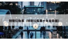特斯拉股票（特斯拉股票十年走勢圖）