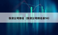 投資公司排名（投資公司排名前50）