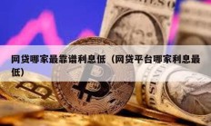 網(wǎng)貸哪家最靠譜利息低（網(wǎng)貸平臺哪家利息最低）