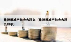 比特幣減產前會大跌么（比特幣減產前會大跌么知乎）
