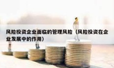 風(fēng)險(xiǎn)投資企業(yè)面臨的管理風(fēng)險(xiǎn)（風(fēng)險(xiǎn)投資在企業(yè)發(fā)展中的作用）
