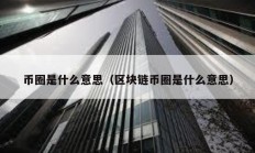 幣圈是什么意思（區(qū)塊鏈幣圈是什么意思）
