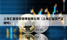 上海匯富投資管理有限公司（上海匯富資產(chǎn)正規(guī)嗎）