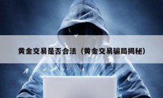 黃金交易是否合法（黃金交易騙局揭秘）