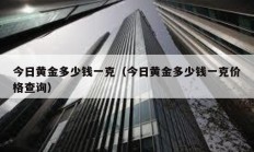 今日黃金多少錢一克（今日黃金多少錢一克價(jià)格查詢）