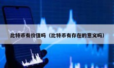 比特幣有價值嗎（比特幣有存在的意義嗎）