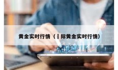 黃金實時行情（囯際黃金實時行情）
