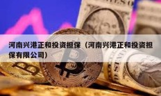 河南興港正和投資擔(dān)保（河南興港正和投資擔(dān)保有限公司）