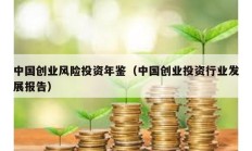 中國創(chuàng)業(yè)風(fēng)險投資年鑒（中國創(chuàng)業(yè)投資行業(yè)發(fā)展報告）