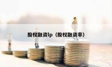 股權(quán)融資lp（股權(quán)融資率）