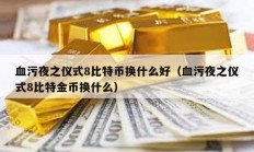 血污夜之儀式8比特幣換什么好（血污夜之儀式8比特金幣換什么）