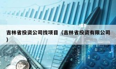 吉林省投資公司找項目（吉林省投資有限公司）
