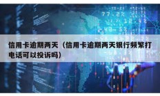 信用卡逾期兩天（信用卡逾期兩天銀行頻繁打電話可以投訴嗎）