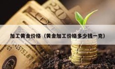 加工黃金價格（黃金加工價格多少錢一克）