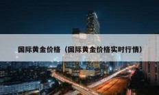 國際黃金價(jià)格（國際黃金價(jià)格實(shí)時(shí)行情）