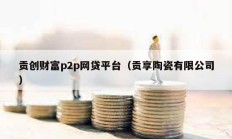 貢創(chuàng)財富p2p網(wǎng)貸平臺（貢享陶瓷有限公司）
