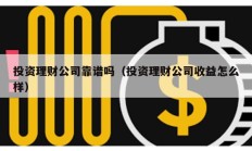投資理財(cái)公司靠譜嗎（投資理財(cái)公司收益怎么樣）