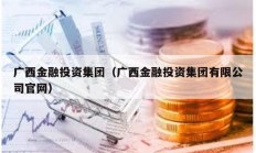 廣西金融投資集團（廣西金融投資集團有限公司官網）