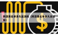 網(wǎng)貸黑名單多久能消除（網(wǎng)貸黑名單多久會消除）