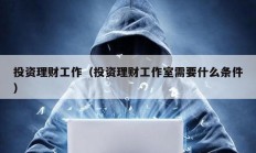 投資理財(cái)工作（投資理財(cái)工作室需要什么條件）
