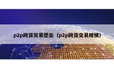 p2p網貸貿易壁壘（p2p網貸交易規模）
