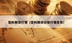 塑料期貨行情（塑料期貨價(jià)格行情走勢(shì)）