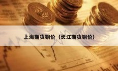 上海期貨銅價（長江期貨銅價）