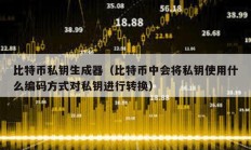 比特幣私鑰生成器（比特幣中會將私鑰使用什么編碼方式對私鑰進行轉(zhuǎn)換）