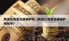 網(wǎng)貸公司受法律保護(hù)嗎（網(wǎng)貸公司受法律保護(hù)嗎知乎）