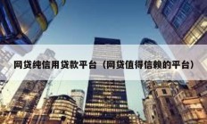 網(wǎng)貸純信用貸款平臺(tái)（網(wǎng)貸值得信賴的平臺(tái)）