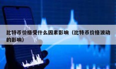 比特幣價(jià)格受什么因素影響（比特幣價(jià)格波動的影響）