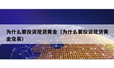 為什么要投資現(xiàn)貨黃金（為什么要投資現(xiàn)貨黃金交易）