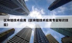 區(qū)塊鏈技術(shù)應(yīng)用（區(qū)塊鏈技術(shù)應(yīng)用專業(yè)知識技能）