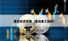 重信投資官網(wǎng)（重信重工股票）