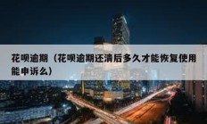 花唄逾期（花唄逾期還清后多久才能恢復(fù)使用能申訴么）