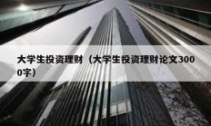 大學生投資理財（大學生投資理財論文3000字）