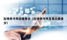 比特幣今天價格多少（比特幣今天交易價格多少）