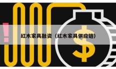 紅木家具融資（紅木家具供應鏈）
