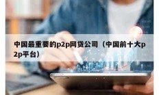 中國(guó)最重要的p2p網(wǎng)貸公司（中國(guó)前十大p2p平臺(tái)）