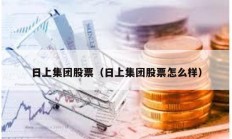 日上集團(tuán)股票（日上集團(tuán)股票怎么樣）