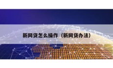 新網(wǎng)貸怎么操作（新網(wǎng)貸辦法）