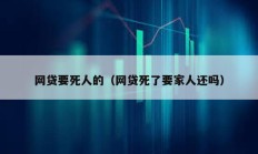 網(wǎng)貸要死人的（網(wǎng)貸死了要家人還嗎）