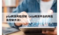 p2p網(wǎng)貸風(fēng)險(xiǎn)控制（p2p網(wǎng)貸平臺(tái)的風(fēng)險(xiǎn)及控制方法）