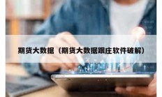 期貨大數(shù)據(jù)（期貨大數(shù)據(jù)跟莊軟件破解）