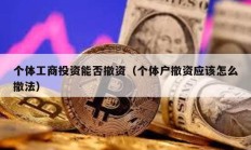 個體工商投資能否撤資（個體戶撤資應(yīng)該怎么撤法）
